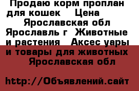 Продаю корм проплан для кошек. › Цена ­ 3 000 - Ярославская обл., Ярославль г. Животные и растения » Аксесcуары и товары для животных   . Ярославская обл.
